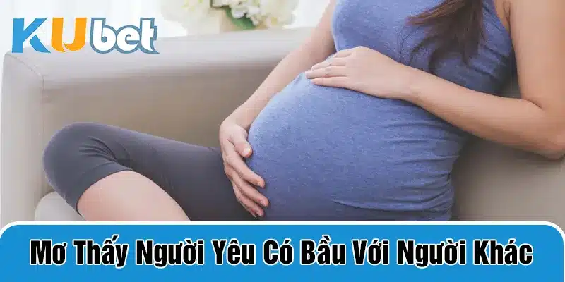 Ý nghĩa khi mơ thấy người yêu phản bội và có bầu