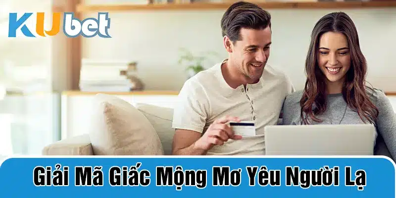 Lý giải vì sao bạn mơ thấy yêu người lạ