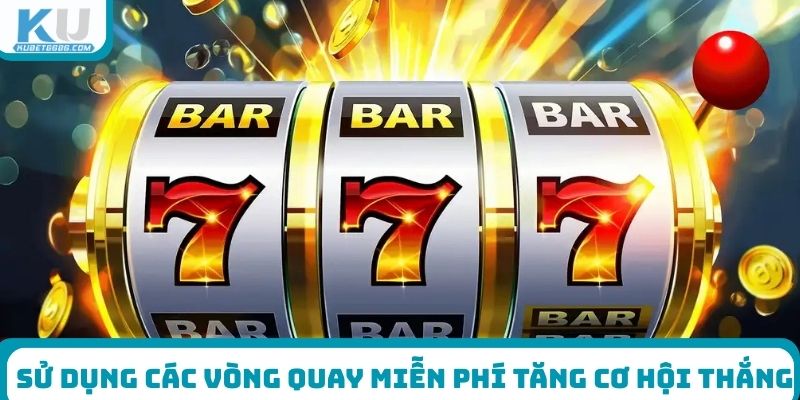 Sử dụng các vòng quay miễn phí sẽ tăng cơ hội thắng