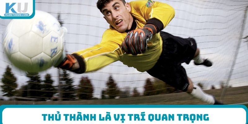 Thủ thành là vị trí quan trọng